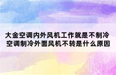 大金空调内外风机工作就是不制冷 空调制冷外面风机不转是什么原因